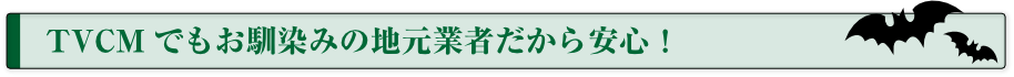 TVCM でもお馴染みの地元業者だから安心！