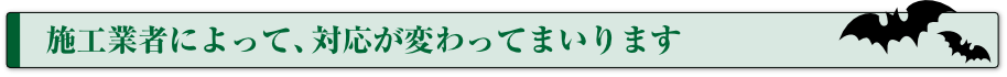 施工業者によって、対応が変わってまいります
