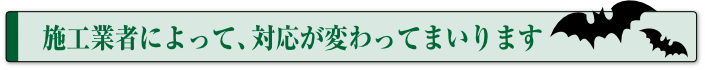 施工業者によって、対応が変わってまいります